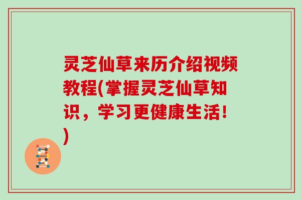 灵芝仙草来历介绍视频教程(掌握灵芝仙草知识,学习更健康生活!)-第1张图片-灵芝大师 灵芝仙草来历介绍视频教程(掌握灵芝仙草知识,学习更健康生活!)-第1张图片-灵芝大师