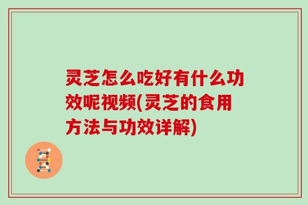 灵芝怎么吃好有什么功效呢视频(灵芝的食用方法与功效详解)-第1张图片-灵芝大师 灵芝怎么吃好有什么功效呢视频(灵芝的食用方法与功效详解)-第1张图片-灵芝大师
