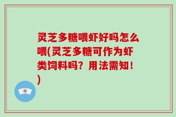 灵芝多糖喂虾好吗怎么喂(灵芝多糖可作为虾类饲料吗？用法需知！)