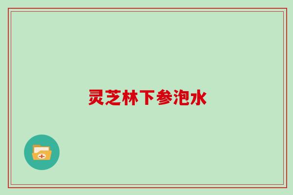 灵芝林下参泡水