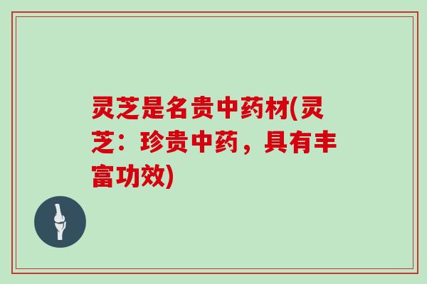 灵芝是名贵中药材(灵芝：珍贵中药，具有丰富功效)