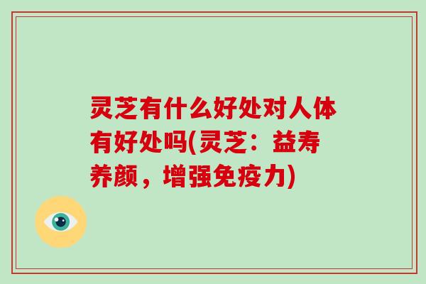灵芝有什么好处对人体有好处吗(灵芝：益寿养颜，增强免疫力)