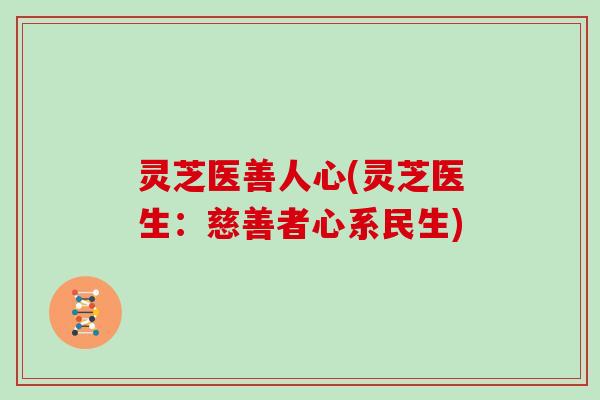 灵芝医善人心(灵芝医生：慈善者心系民生)