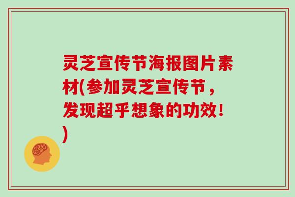 灵芝宣传节海报图片素材(参加灵芝宣传节，发现超乎想象的功效！)