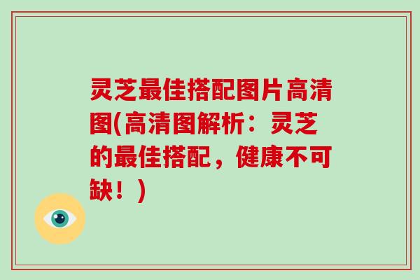灵芝最佳搭配图片高清图(高清图解析：灵芝的最佳搭配，健康不可缺！)