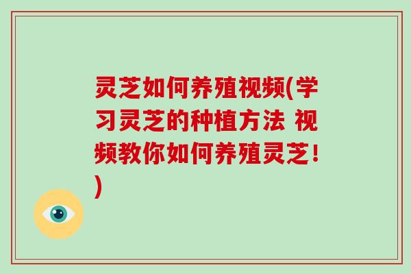 灵芝如何养殖视频(学习灵芝的种植方法 视频教你如何养殖灵芝！)