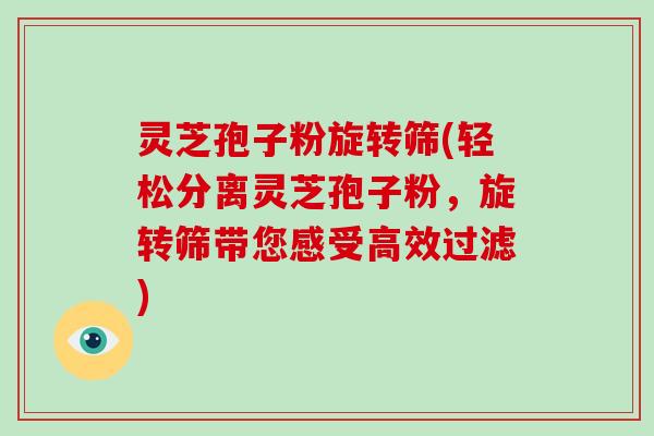 灵芝孢子粉旋转筛(轻松分离灵芝孢子粉，旋转筛带您感受高效过滤)