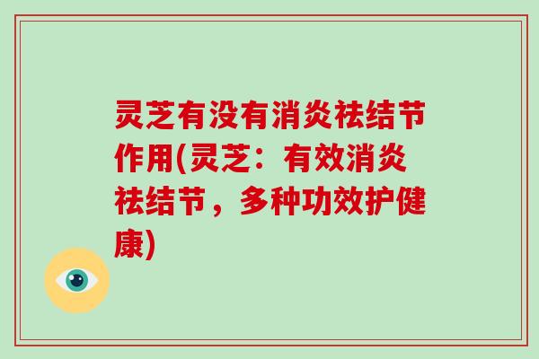 灵芝有没有消炎祛结节作用(灵芝:有效消炎祛结节,多种功效护健康)-第1张图片-灵芝大师 灵芝有没有消炎祛结节作用(灵芝:有效消炎祛结节,多种功效护健康)-第1张图片-灵芝大师