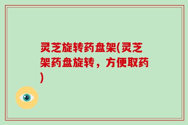 灵芝旋转药盘架(灵芝架药盘旋转，方便取药)