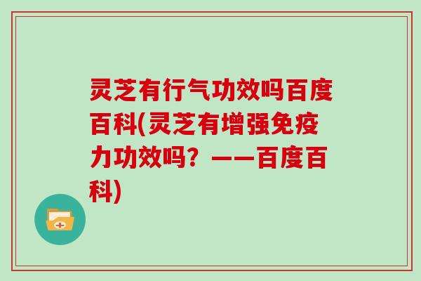 灵芝有行气功效吗百度百科(灵芝有增强免疫力功效吗？——百度百科)