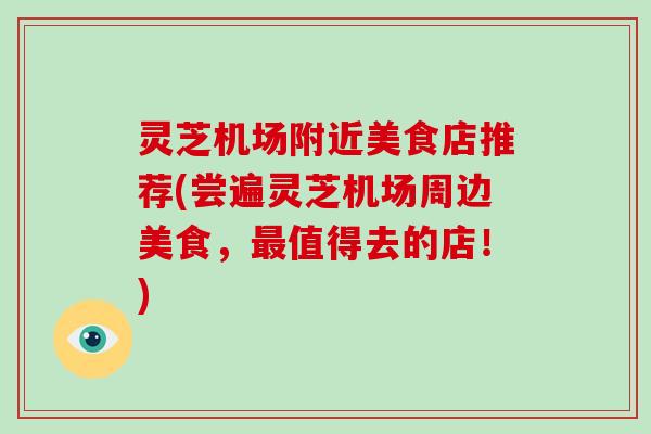 灵芝机场附近美食店推荐(尝遍灵芝机场周边美食，最值得去的店！)