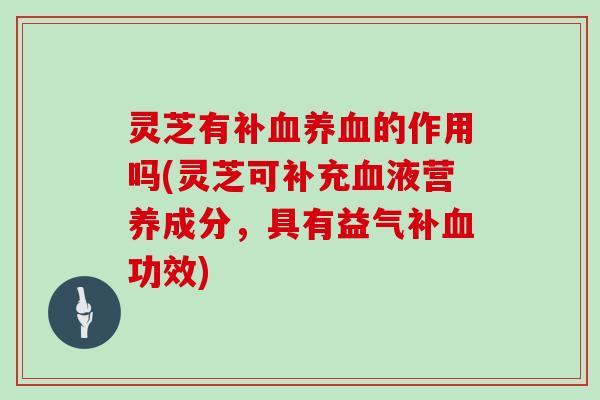 灵芝有补血养血的作用吗(灵芝可补充血液营养成分，具有益气补血功效)