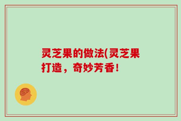 灵芝果的做法(灵芝果打造，奇妙芳香！