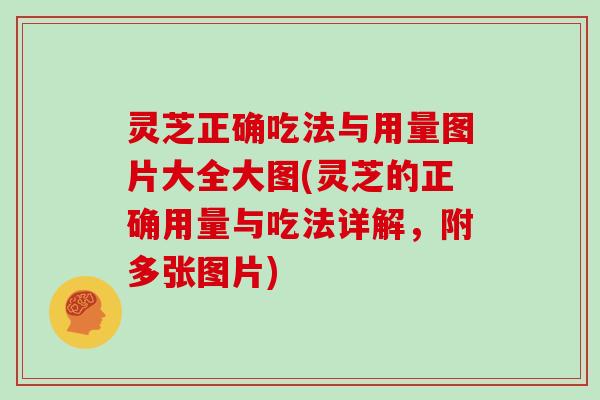 灵芝正确吃法与用量图片大全大图(灵芝的正确用量与吃法详解，附多张图片)