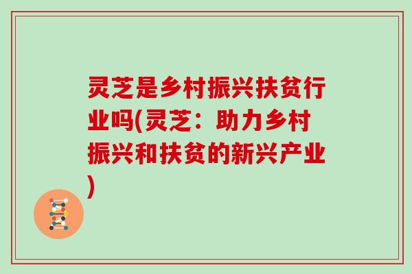 灵芝是乡村振兴扶贫行业吗(灵芝：助力乡村振兴和扶贫的新兴产业)