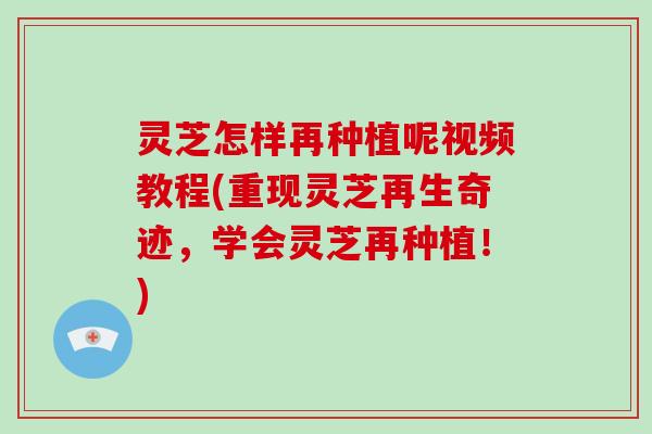 灵芝怎样再种植呢视频教程(重现灵芝再生奇迹，学会灵芝再种植！)