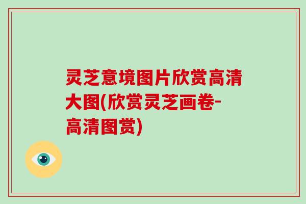灵芝意境图片欣赏高清大图(欣赏灵芝画卷-高清图赏)