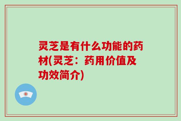 灵芝是有什么功能的药材(灵芝：药用价值及功效简介)