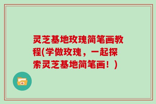 灵芝基地玫瑰简笔画教程(学做玫瑰,一起探索灵芝基地简笔画!)-第1张图片-灵芝大师 灵芝基地玫瑰简笔画教程(学做玫瑰,一起探索灵芝基地简笔画!)-第1张图片-灵芝大师