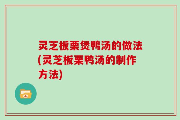 灵芝板栗煲鸭汤的做法(灵芝板栗鸭汤的制作方法)-第1张图片-灵芝大师 灵芝板栗煲鸭汤的做法(灵芝板栗鸭汤的制作方法)-第1张图片-灵芝大师