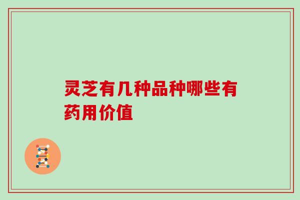 灵芝有几种品种哪些有药用价值
