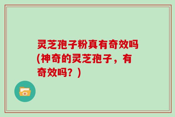 灵芝孢子粉真有奇效吗(神奇的灵芝孢子，有奇效吗？)