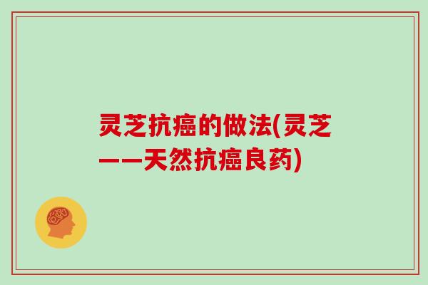 灵芝抗癌的做法(灵芝——天然抗癌良药)