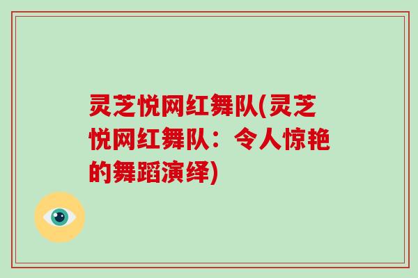 灵芝悦网红舞队(灵芝悦网红舞队：令人惊艳的舞蹈演绎)