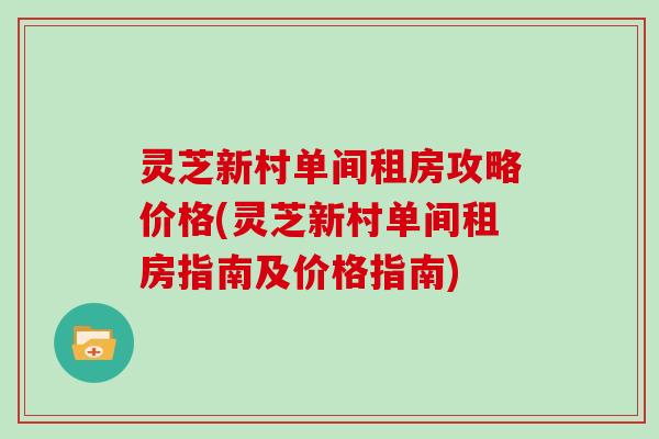 灵芝新村单间租房攻略价格(灵芝新村单间租房指南及价格指南)