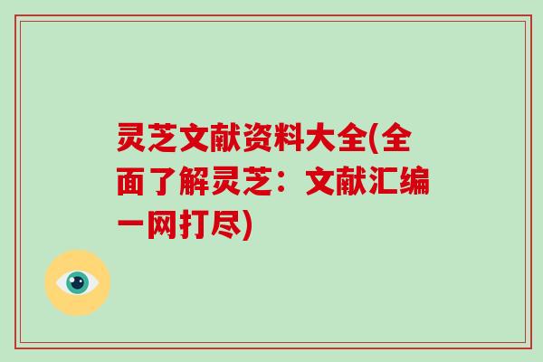 灵芝文献资料大全(全面了解灵芝：文献汇编一网打尽)