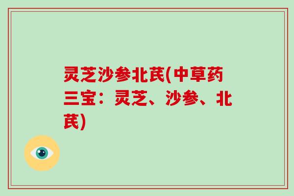 灵芝沙参北芪(中草药三宝：灵芝、沙参、北芪)
