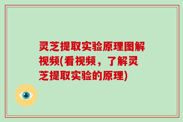 灵芝提取实验原理图解视频(看视频,了解灵芝提取实验的原理)-第1张图片-灵芝大师 灵芝提取实验原理图解视频(看视频,了解灵芝提取实验的原理)-第1张图片-灵芝大师