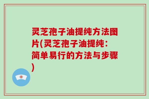 灵芝孢子油提纯方法图片(灵芝孢子油提纯：简单易行的方法与步骤)
