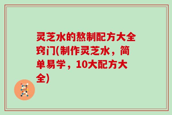 灵芝水的熬制配方大全窍门(制作灵芝水，简单易学，10大配方大全)