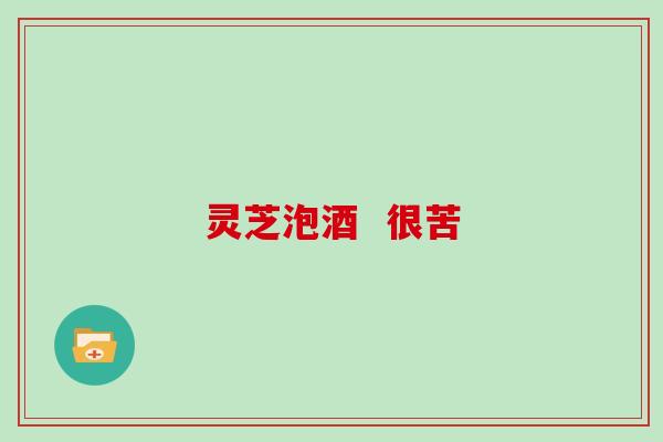 灵芝泡酒  很苦