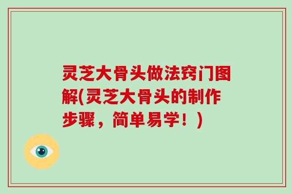 灵芝大骨头做法窍门图解(灵芝大骨头的制作步骤，简单易学！)