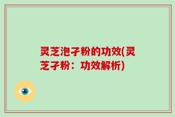 灵芝泡孑粉的功效(灵芝孑粉：功效解析)