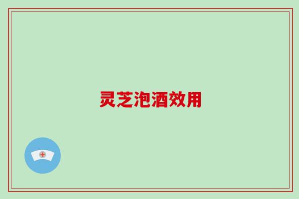 灵芝泡酒效用