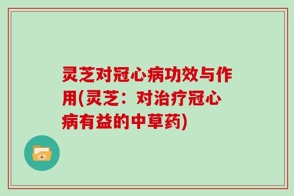 灵芝对冠心病功效与作用(灵芝：对治疗冠心病有益的中草药)