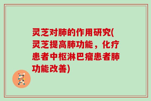 灵芝对肺的作用研究(灵芝提高肺功能，化疗患者中枢淋巴瘤患者肺功能改善)