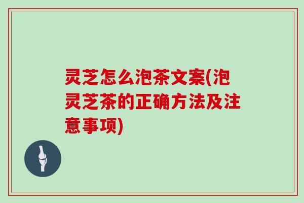 灵芝怎么泡茶文案(泡灵芝茶的正确方法及注意事项)