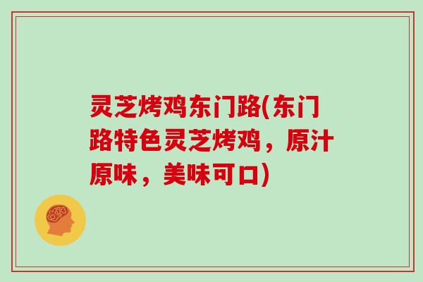 灵芝烤鸡东门路(东门路特色灵芝烤鸡，原汁原味，美味可口)