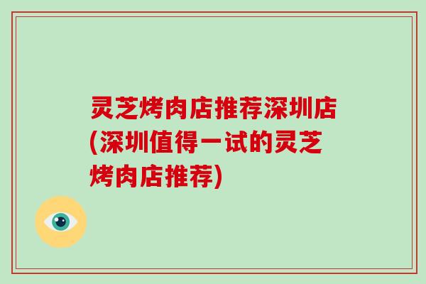 灵芝烤肉店推荐深圳店(深圳值得一试的灵芝烤肉店推荐)