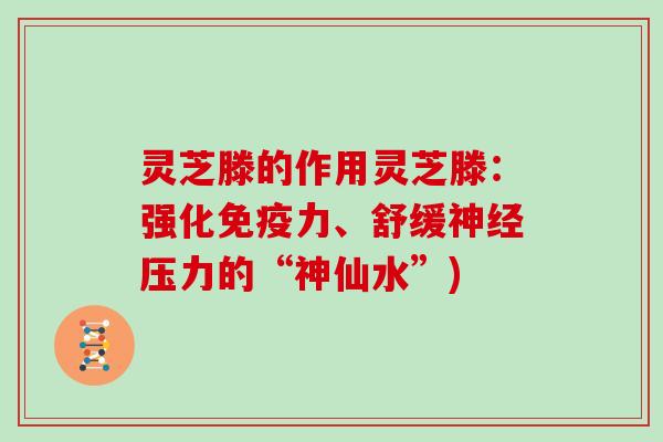 灵芝滕的作用灵芝滕：强化免疫力、舒缓神经压力的“神仙水”)