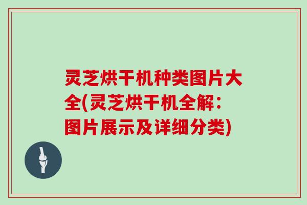 灵芝烘干机种类图片大全(灵芝烘干机全解：图片展示及详细分类)