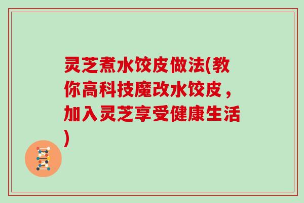 灵芝煮水饺皮做法(教你高科技魔改水饺皮，加入灵芝享受健康生活)