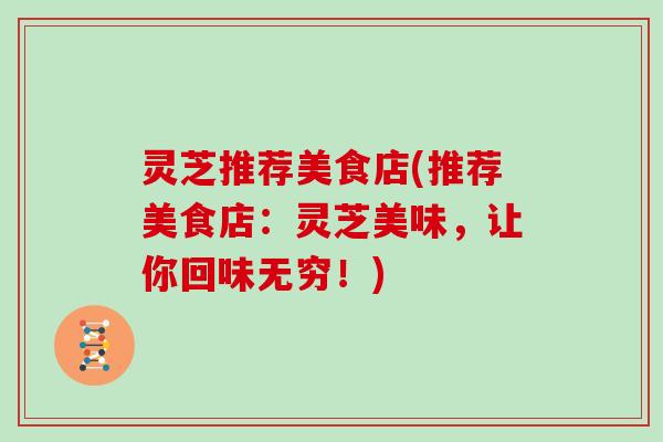 灵芝推荐美食店(推荐美食店：灵芝美味，让你回味无穷！)