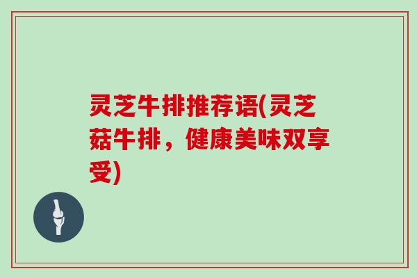 灵芝牛排推荐语(灵芝菇牛排，健康美味双享受)