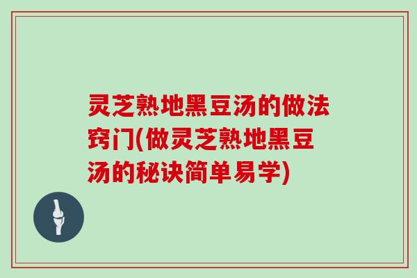灵芝熟地黑豆汤的做法窍门(做灵芝熟地黑豆汤的秘诀简单易学)