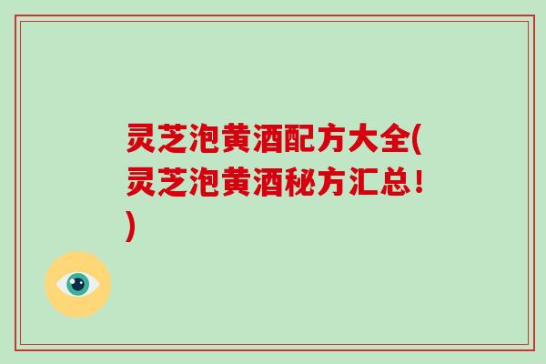 灵芝泡黄酒配方大全(灵芝泡黄酒秘方汇总！)